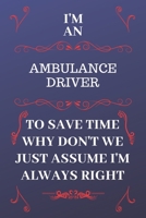 I'm An Ambulance Driver To Save Time Why Don't We Just Assume I'm Always Right: Perfect Gag Gift For An Ambulance Driver Who Happens To Be Always Be ... Format | Office | Birthday | Christmas | Xmas 1676861246 Book Cover