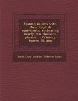 Spanish Idioms With Their English Equivalents, Embracing Nearly Ten Thousand Phrases 1481205811 Book Cover