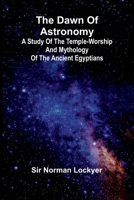 The Dawn Of Astronomy; A Study Of The Temple-Worship And Mythology Of The Ancient Egyptians 9368396108 Book Cover