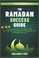 The Ramadan Success Guide: Fasting Mistakes You Must Avoid for a Deeply Spiritually Rewarding and Life changing Experience B0DY5BHWDS Book Cover