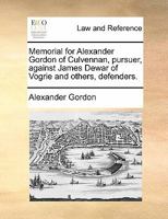 Memorial for Alexander Gordon of Culvennan, pursuer, against James Dewar of Vogrie and others, defenders. 1170825400 Book Cover