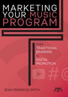 Marketing Your Music Program: From Traditional Branding to Digital Promotion 1574634828 Book Cover