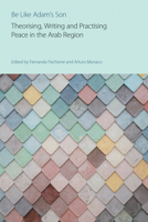 Be Like Adam's Son: Theorising, Writing and Practising Peace in the Arab Region 1800503857 Book Cover