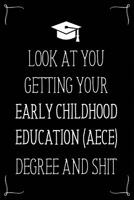 Look At You Getting Your Early Childhood Education (Aece) Degree And Shit: Funny Blank Notebook for Degree Holder or Graduate 1096839318 Book Cover