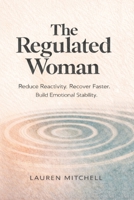 The Regulated Woman: How Women Can Reduce Reactivity, Recover Faster, and Build Emotional Stability Through Nervous System Regulation B0GWNFNZXF Book Cover