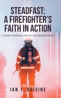 Steadfast: A FIREFIGHTER'S FAITH IN ACTION: A Guide to Resilience, Service, and Spiritual Growth B0GT1PX7S9 Book Cover