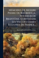 Memoires de Messire Pierre Du Bourdeille, Seigneur de Brantome: Contenans Les Vies Des Dames Illustres de France de Son Temps (1665) 1272599272 Book Cover