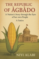The Republic of Àgbàdo: A Nation's story through the Eyes of her own People: A Satire B0FLWCG5M5 Book Cover