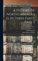 A History Of Northumberland, In Three Parts, Part 2, Volume 1 1017052093 Book Cover