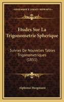 Etudes Sur La Trigonometrie Spherique: Suivies De Nouvelles Tables Trigonometriques (1851) 1145041841 Book Cover