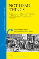 Not Dead Things: The Dissemination of Popular Print in England and Wales, Italy, and the Low Countries, 1500-1820 900425305X Book Cover