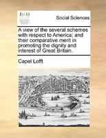 A view of the several schemes with respect to America; and their comparative merit in promoting the dignity and interest of Great Britain. 1170837093 Book Cover