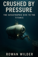 Crushed by Pressure: The Catastrophic Dive to the Titanic B0F9XGQL7D Book Cover