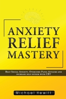 Anxiety Relief Mastery: Beat Social Anxiety, Overcome Panic Attacks and Increase Self Esteem With CBT 0648657736 Book Cover