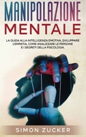 Manipolazione Mentale: La Guida Alla Intelligenza Emotiva, Sviluppare L'Empatia, Come Analizzare Le Persone e I Segreti Della Psicologia (Mind Manipulation) 1802219331 Book Cover