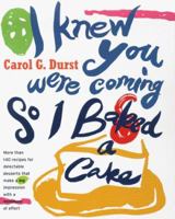 I Knew You Were Coming So I Baked a Cake : More Than 130 Recipes for Delectable Desserts That Make a Big Impression With a Minimum of Effort 0684814900 Book Cover