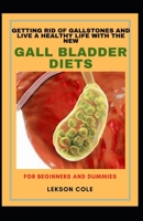 Getting Rid Of Gallstones And Live A Healthy Life With The New Gall Bladder Diets For Beginners And Dummies: A Collection Of Worthy Recipes To Combat Gallstones B094T3Q88C Book Cover