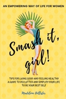 An Empowering Way of Life for Women. Smash it, girl!: Tips for Living Good, Feeling Good and Healthy a Guide to Empower, Declutter and Simplify Your Life to Be Your Best Self 1707599440 Book Cover
