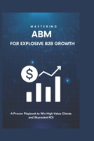 Mastering Account-Based Marketing for Explosive B2B Growth: A Proven Playbook to Win High-Value Clients and Skyrocket ROI B0F2NC4TQ4 Book Cover