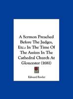 A Sermon Preached Before the Judges, Etc.: In the Time of the Assizes in the Cathedral Church at Gloucester 1359297235 Book Cover