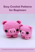 Easy Crochet Patterns for Beginners: Explore Simple Crochet Patterns For Afghans, Baby Blankets, Hats, Scarves & Clothing: Crochet Patterns That Are Perfect For Beginners B09TDS32KX Book Cover