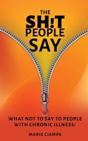 The Shit People Say: What Not to Say to People With Chronic Illness! 1967963169 Book Cover