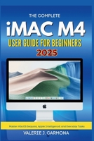 THE COMPLETE IMAC M4 USER GUIDE FOR BEGINNERS: Step-by-Step Instructions for Mastering macOS Sequoia and Apple Intelligence B0FL6X2VQM Book Cover