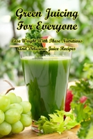 Green Juicing For Everyone: Lose Weight With These Nutritious And Delicious Juice Recipes B09TF9C182 Book Cover