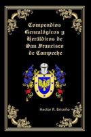 Compendios Genealogicos y Heraldicos de San Francisco de Campeche: Genealogia y Heraldica con ilustraciones a todo color, contiene datos genealogicos y heraldicos de familias campechanas. 1519136986 Book Cover