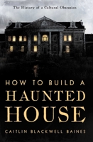 How to Build a Haunted House: The History of a Cultural Obsession B0FCDCYCKD Book Cover