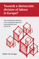Towards a Democratic Division of Labour in Europe?: The Combination Model as a New Integrated Approach to Professional and Family Life 1847422942 Book Cover
