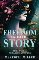 Freedom From The Story: From Trauma To Passion & Purpose B0CQHBCH9N Book Cover