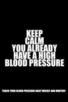 KEEP CALM YOU ALREADY HAVE A HIGH BLOOD PRESSURE: Track Your Blood Pressure And Heart Rate Daily, Weekly And Monthly Accurately B084Z6699N Book Cover