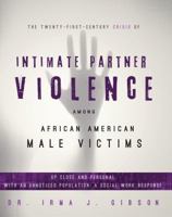 The Twenty-First-Century Crisis of Intimate Partner Violence Among African American Male Victims: Up Close and Personal with an Unnoticed Population: A Social Work Response 163183519X Book Cover