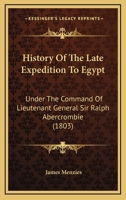 History Of The Late Expedition To Egypt: Under The Command Of Lieutenant General Sir Ralph Abercrombie (1803) 1143060512 Book Cover