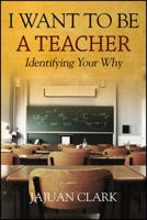 I Want To Be A Teacher: Identifying Your Why 1478760850 Book Cover
