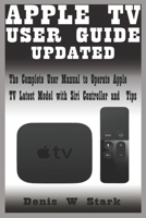 Apple TV User Guide Updated: The Complete User Manual to Operate Apple TV Latest Model with Siri Controller and Tips B08RGV6VWR Book Cover