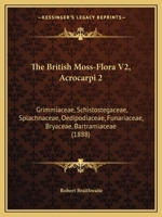 The British Moss-Flora V2, Acrocarpi 2: Grimmiaceae, Schistostegaceae, Splachnaceae, Oedipodiaceae, Funariaceae, Bryaceae, Bartramiaceae 1167226615 Book Cover