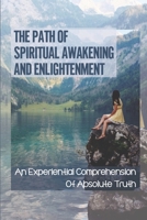The Path Of Spiritual Awakening And Enlightenment: An Experiential Comprehension Of Absolute Truth: Eastern Philosophy B099BYLJVJ Book Cover