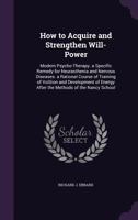 How to Acquire and Strengthen Will-Power: Modern Psycho-Therapy. a Specific Remedy for Neurasthenia and Nervous Diseases. a Rational Course of Trainin 1359130209 Book Cover