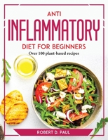 Anti inflammatory Diet for Beginners: Over 100 plant-based recipes 1804769649 Book Cover
