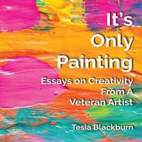 It's Only Painting: Essays on Creativity from a Veteran Artist 0692176632 Book Cover