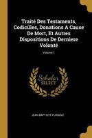 Trait� Des Testaments, Codicilles, Donations A Cause De Mort, Et Autres Dispositions De Derniere Volont�; Volume 1 0274675927 Book Cover