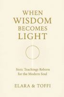 WHEN WISDOM BECOMES LIGHT: Stoic Teachings Reborn for the Modern Soul B0G4JKBTDL Book Cover