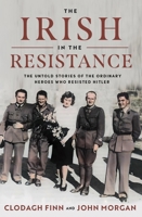 The Irish in the Resistance: The Untold Stories of the Ordinary Heroes Who Resisted Hitler 0717191354 Book Cover