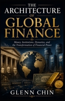 THE ARCHITECTURE OF GLOBAL FINANCE: Money, Institutions, Dynasties, and the Transformation of Financial Power B0HH3LC5CW Book Cover