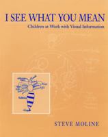 I See What You Mean: Children at Work With Visual Information 1571100318 Book Cover