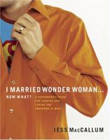 I Married Wonder Woman...Now What?: A Superhero's Guide for Leading and Loving the 'Proverbs 31' Wife 0784719454 Book Cover