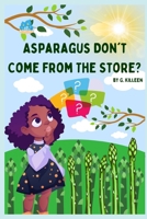 Asparagus Don't Come From The Store? B0B7QLBSX3 Book Cover