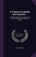 A Treatise on Health and Long Life ...: To Which Is Added to This Edition, (Not in Any Former One) the Life of the Author 1356991629 Book Cover
